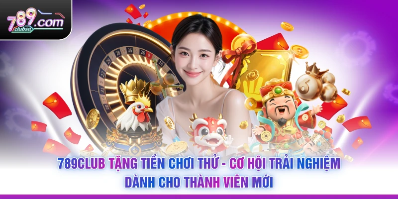 789Club Tặng Tiền Chơi Thử - Cơ Hội Trải Nghiệm Dành Cho Thành Viên Mới