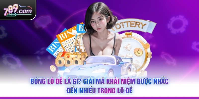 Bóng Lô Đề Là Gì? Giải Mã Khái Niệm Được Nhắc Đến Nhiều Trong Lô Đề