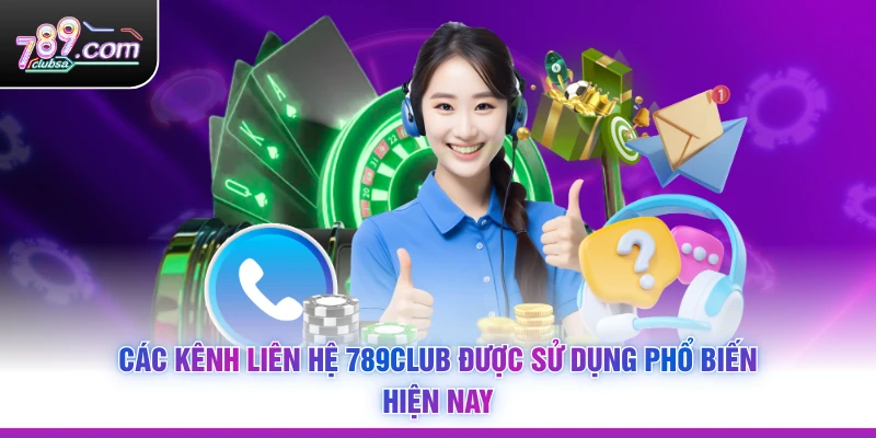 Các kênh Liên Hệ 789Club được sử dụng phổ biến hiện nay