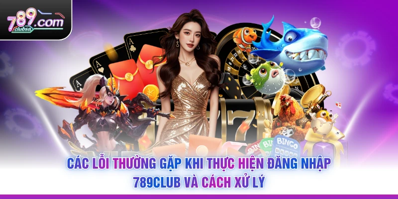 Các lỗi thường gặp khi thực hiện Đăng Nhập 789Club và cách xử lý