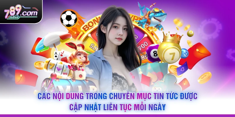 Các nội dung trong chuyên mục tin tức được cập nhật liên tục mỗi ngày