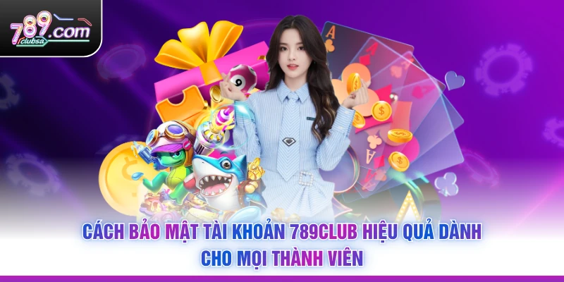 Cách Bảo Mật Tài Khoản 789Club Hiệu Quả Dành Cho Mọi Thành Viên