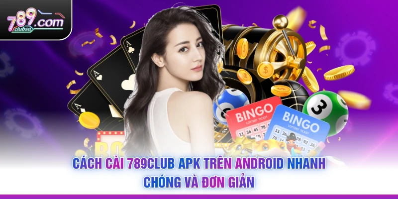 Cách Cài 789Club APK Trên Android Nhanh Chóng Và Đơn Giản