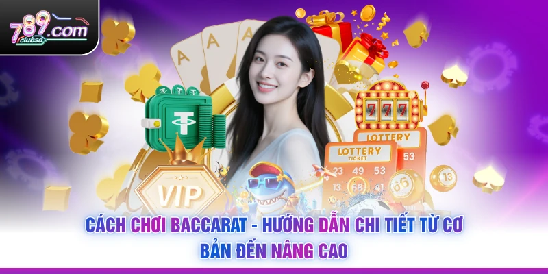 Cách Chơi Baccarat - Hướng Dẫn Chi Tiết Từ Cơ Bản Đến Nâng Cao