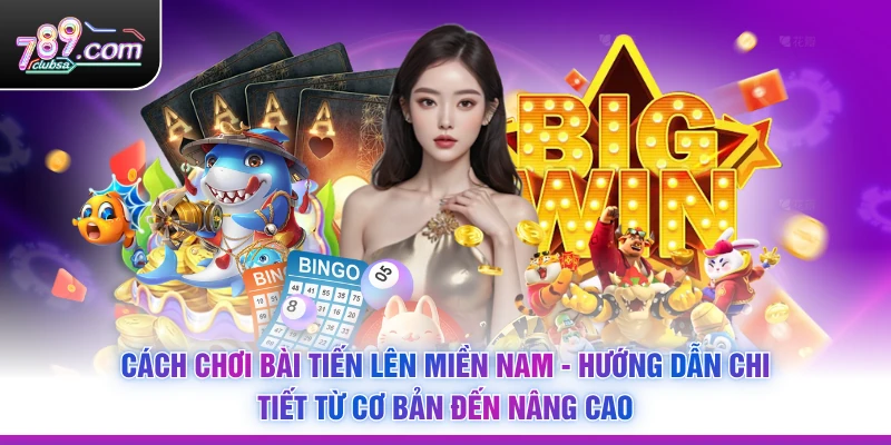 Cách Chơi Bài Tiến Lên Miền Nam - Hướng Dẫn Chi Tiết Từ Cơ Bản Đến Nâng Cao