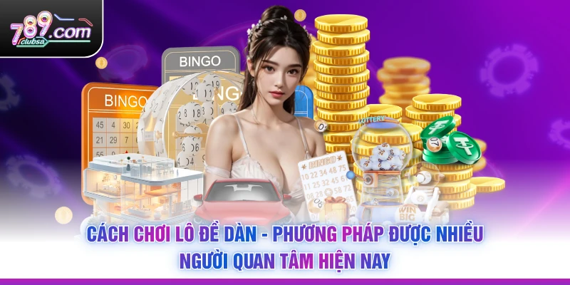 Cách Chơi Lô Đề Dàn - Phương Pháp Được Nhiều Người Quan Tâm Hiện Nay