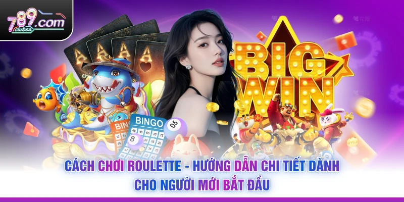 Cách Chơi Roulette - Hướng Dẫn Chi Tiết Dành Cho Người Mới Bắt Đầu