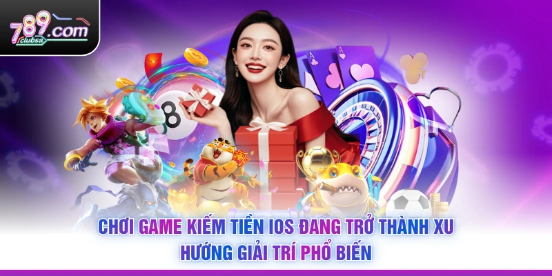 Chơi Game Kiếm Tiền iOS đang trở thành xu hướng giải trí phổ biến