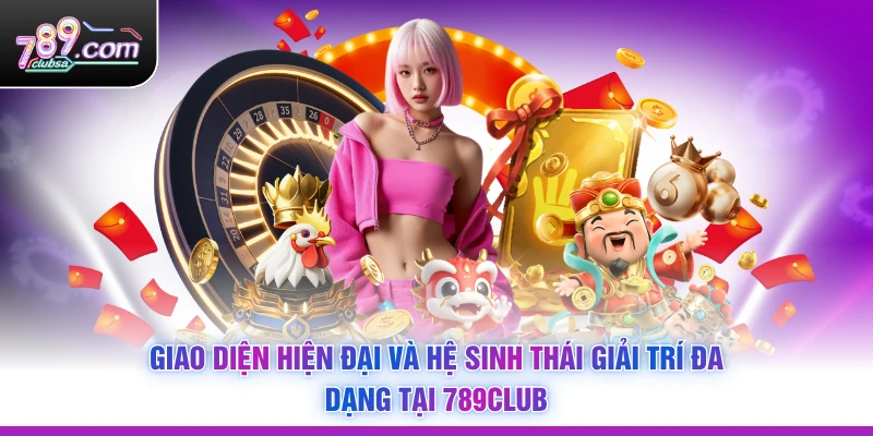 Giao diện hiện đại và hệ sinh thái giải trí đa dạng tại 789Club
