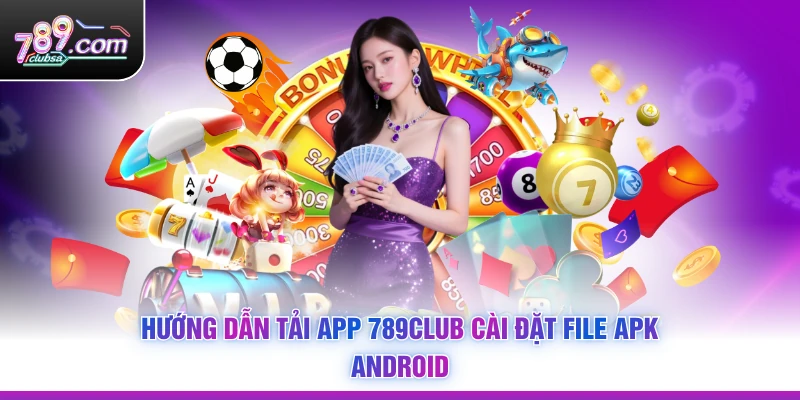 Hướng dẫn tải app 789CLUB cài đặt file APK Android