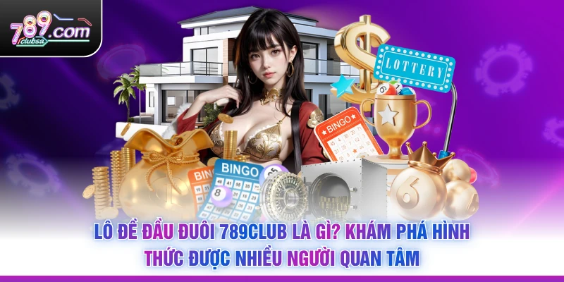 Lô Đề Đầu Đuôi 789Club Là Gì? Khám Phá Hình Thức Được Nhiều Người Quan Tâm