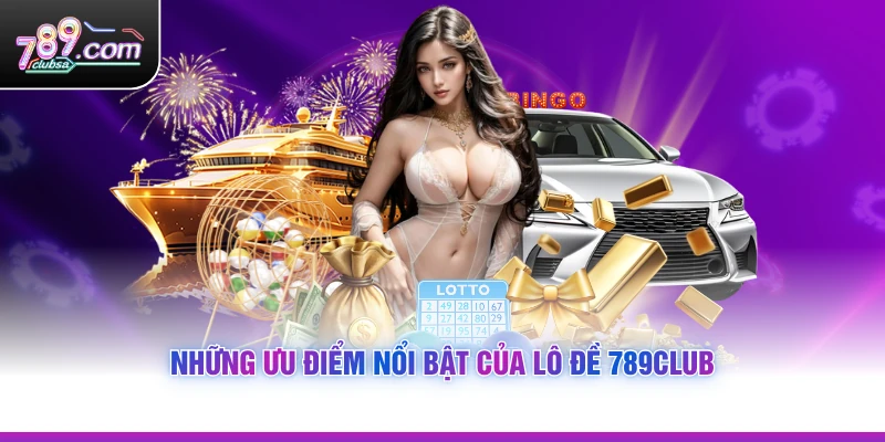 Những ưu điểm nổi bật của Lô Đề 789Club