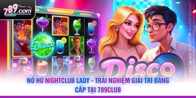 Nổ Hũ Nightclub Lady - Trải Nghiệm Giải Trí Đẳng Cấp Tại 789Club