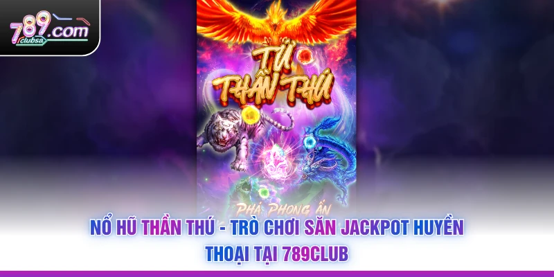 Nổ Hũ Thần Thú - Trò Chơi Săn Jackpot Huyền Thoại Tại 789Club