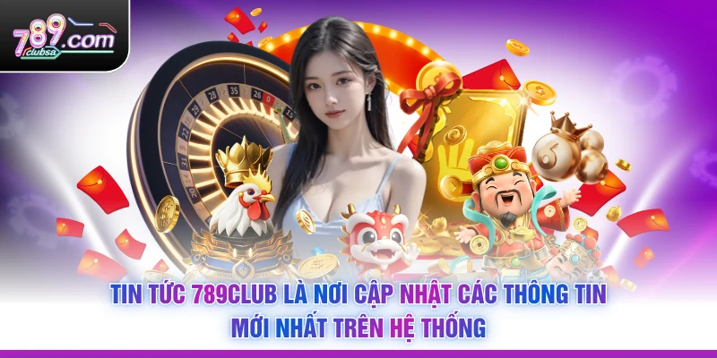 Tin tức 789Club là nơi cập nhật các thông tin mới nhất trên hệ thống