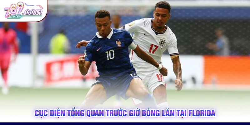 Cục diện tổng quan trước giờ bóng lăn tại Florida