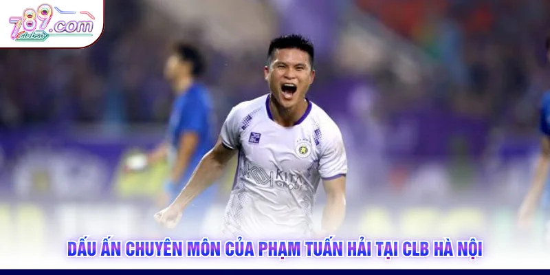 Dấu ấn chuyên môn của Phạm Tuấn Hải tại CLB Hà Nội