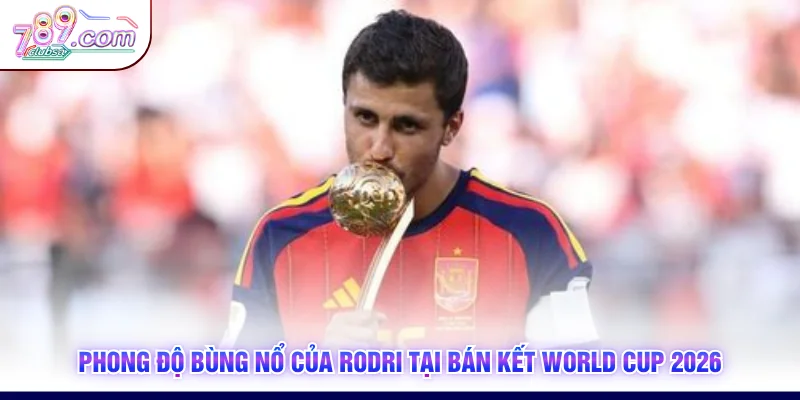 Phong độ bùng nổ của Rodri tại bán kết World Cup 2026